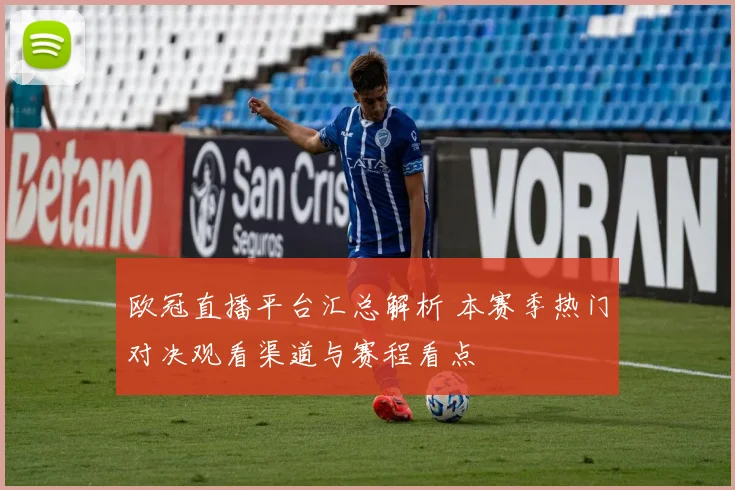 欧冠直播平台汇总解析 本赛季热门对决观看渠道与赛程看点