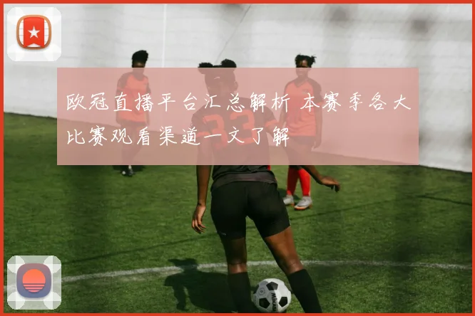 欧冠直播平台汇总解析 本赛季各大比赛观看渠道一文了解