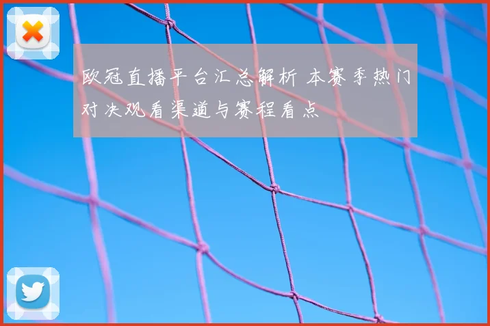 欧冠直播平台汇总解析 本赛季热门对决观看渠道与赛程看点