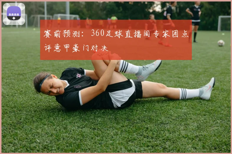 赛前预测：360足球直播间专家团点评意甲豪门对决