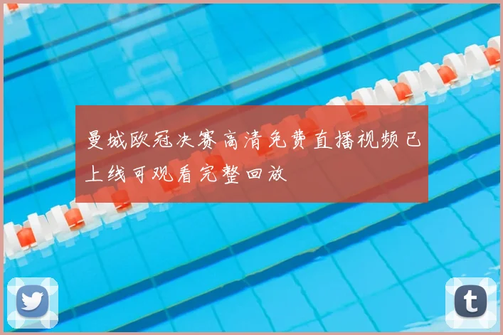 曼城欧冠决赛高清免费直播视频已上线可观看完整回放
