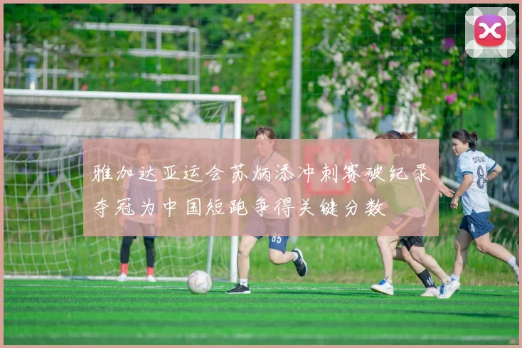 雅加达亚运会苏炳添冲刺赛破纪录夺冠为中国短跑争得关键分数