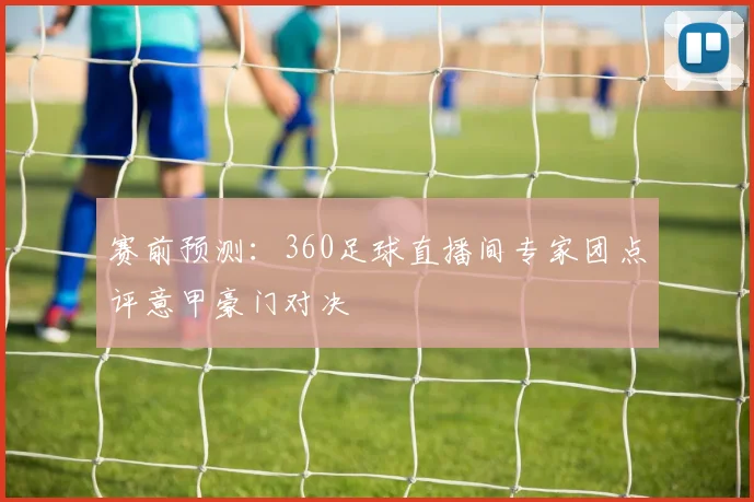 赛前预测：360足球直播间专家团点评意甲豪门对决