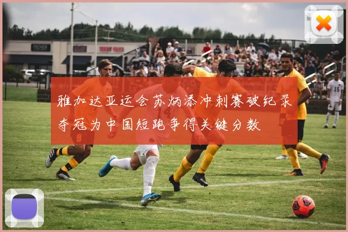 雅加达亚运会苏炳添冲刺赛破纪录夺冠为中国短跑争得关键分数