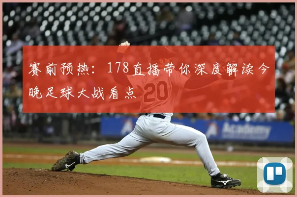 赛前预热：178直播带你深度解读今晚足球大战看点