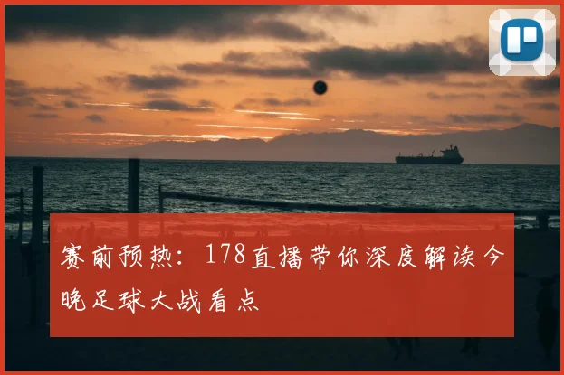 赛前预热：178直播带你深度解读今晚足球大战看点